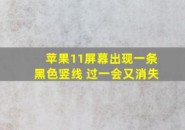 苹果11屏幕出现一条黑色竖线 过一会又消失